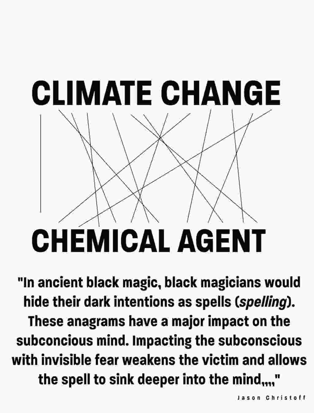 CLIMATE CHANGE == CHEMICAL AGENT - In ancient black magic, black magicians would hide their dark intentions as spells (spelling). These anagrams have a major impact on the subconscious mind. Impacting the subconscious with invisible fear weakens the victim and allows the spell to sink deeper into the mind ...